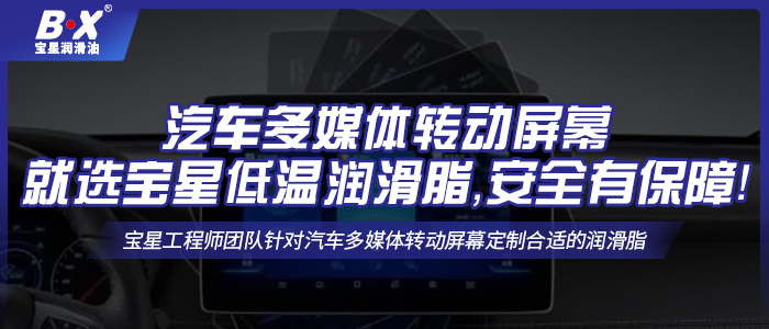 汽車多媒體轉(zhuǎn)動屏幕就選寶星低溫潤滑脂，安全有保障！