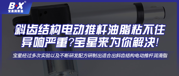斜齒結(jié)構(gòu)電動推桿油脂粘不住異響嚴重？寶星來為你解決！