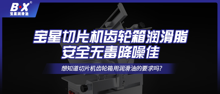 寶星切片機齒輪箱潤滑脂，安全無毒降噪佳