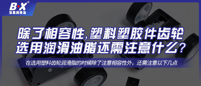 除了相容性，塑料塑膠件齒輪選用潤滑油脂還需注意什么？