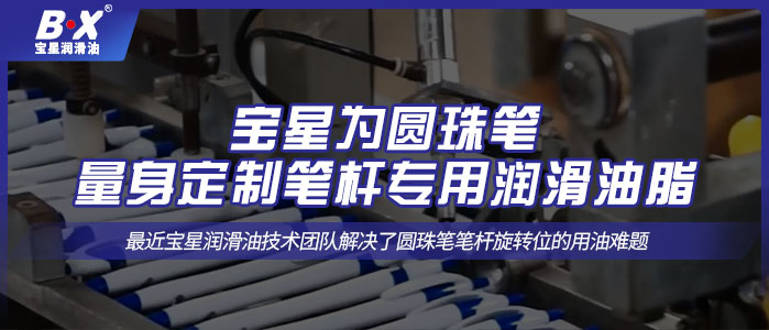 寶星為圓珠筆量身定制筆桿專(zhuān)用潤(rùn)滑油脂！
