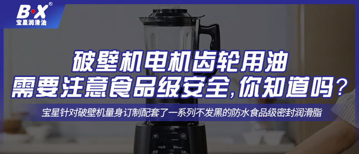 破壁機(jī)電機(jī)齒輪用油需要注意食品級(jí)安全，你知道嗎？