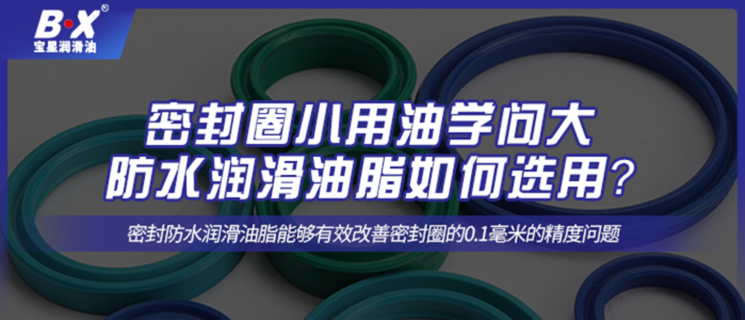 密封圈小用油學問大，防水潤滑油脂如何選用？