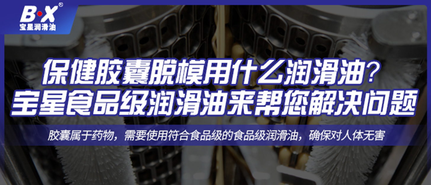 保健膠囊脫模用什么潤滑油？ 寶星食品級潤滑油來幫您解決問題 ！