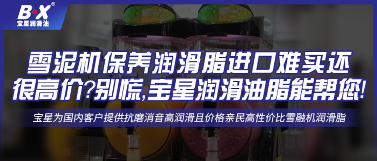 雪泥機保養(yǎng)潤滑脂進口難買還很高價？別慌，寶星潤滑油脂能幫您！