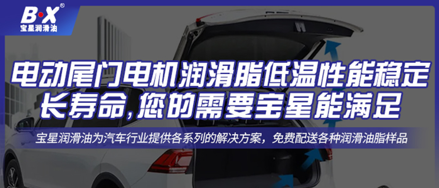 電動(dòng)尾門電機(jī)潤滑脂低溫性能穩(wěn)定還想長壽命，您的需要寶星能滿足