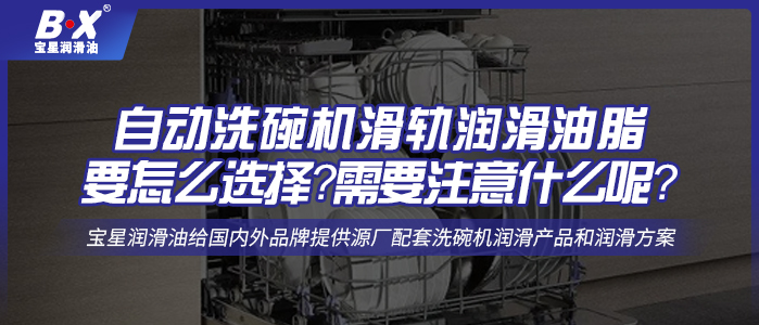 自動(dòng)洗碗機(jī)滑軌潤(rùn)滑油脂要怎么選擇？需要注意什么呢？