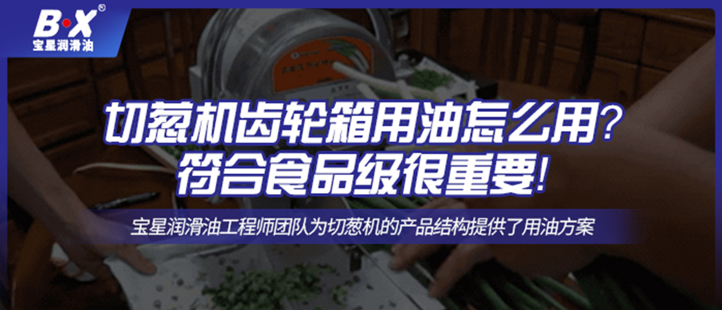 切蔥機齒輪箱用油怎么用？符合食品級很重要！