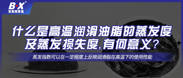 什么是高溫潤滑油脂的蒸發(fā)度及蒸發(fā)損失度，有何意義？