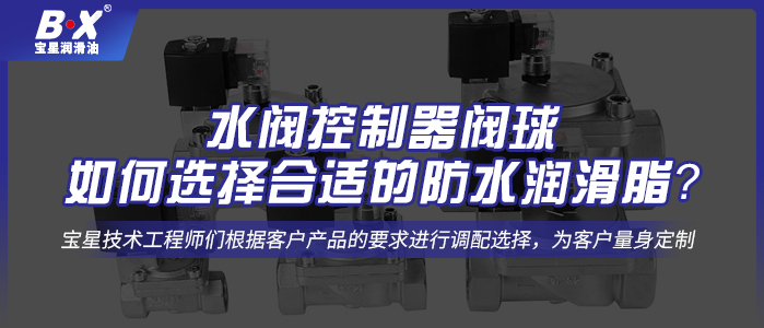  水閥控制器閥球如何選擇合適的防水潤滑脂？