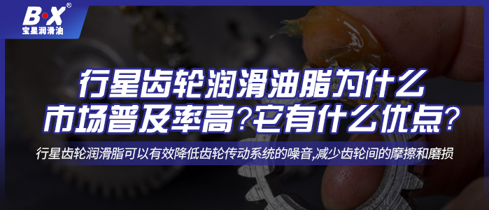 行星齒輪潤滑油脂為什么市場普及率高？它有什么優(yōu)點？